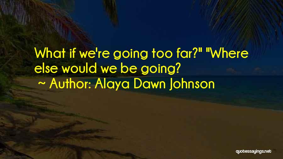 Alaya Dawn Johnson Quotes: What If We're Going Too Far? Where Else Would We Be Going?