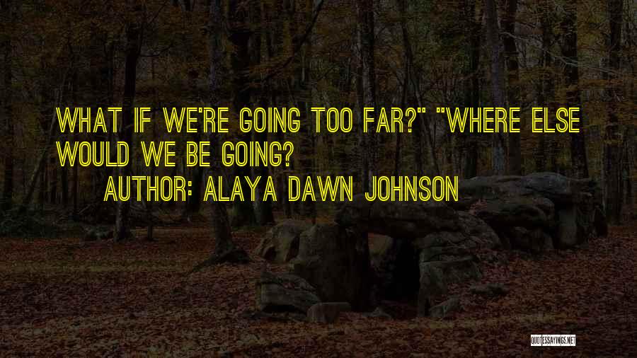 Alaya Dawn Johnson Quotes: What If We're Going Too Far? Where Else Would We Be Going?