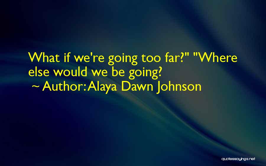Alaya Dawn Johnson Quotes: What If We're Going Too Far? Where Else Would We Be Going?