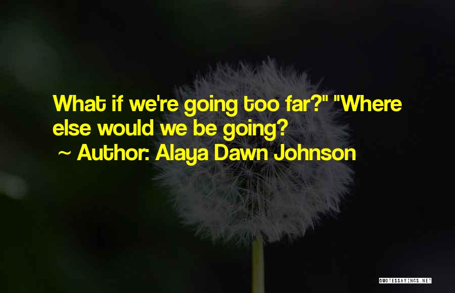 Alaya Dawn Johnson Quotes: What If We're Going Too Far? Where Else Would We Be Going?