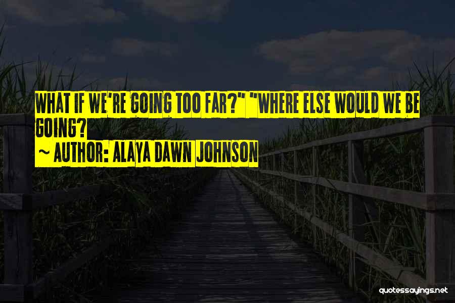 Alaya Dawn Johnson Quotes: What If We're Going Too Far? Where Else Would We Be Going?