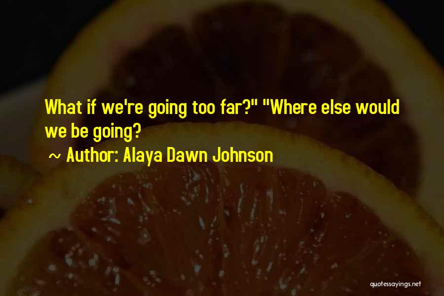 Alaya Dawn Johnson Quotes: What If We're Going Too Far? Where Else Would We Be Going?