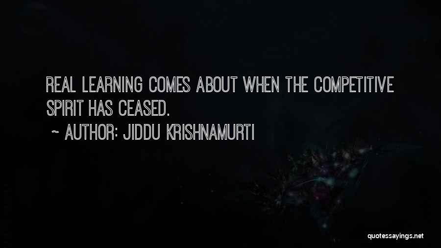 Jiddu Krishnamurti Quotes: Real Learning Comes About When The Competitive Spirit Has Ceased.