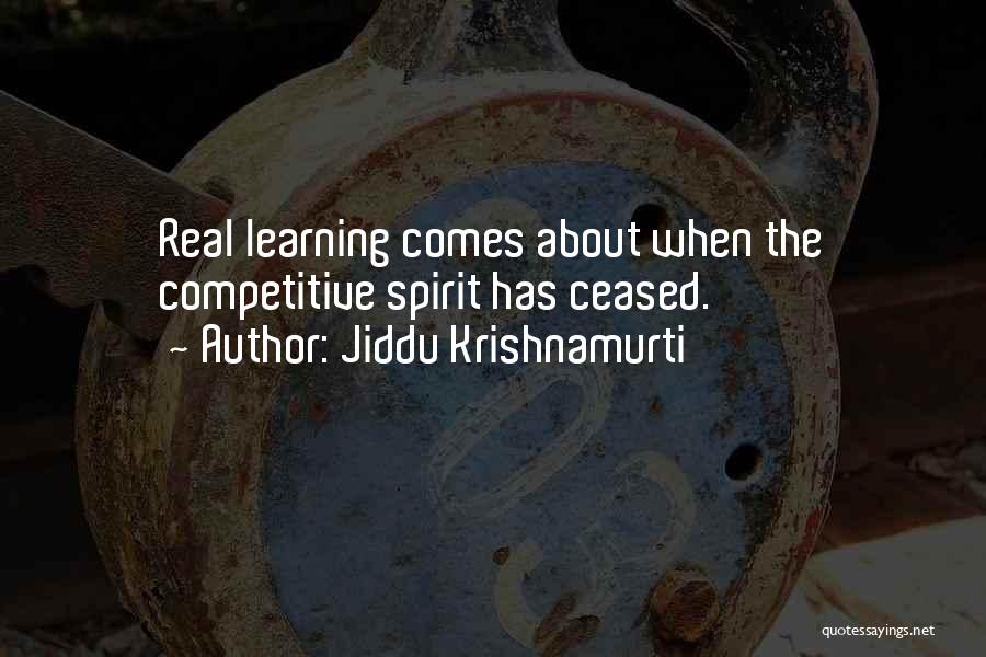 Jiddu Krishnamurti Quotes: Real Learning Comes About When The Competitive Spirit Has Ceased.