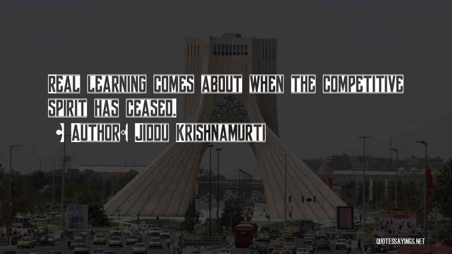 Jiddu Krishnamurti Quotes: Real Learning Comes About When The Competitive Spirit Has Ceased.