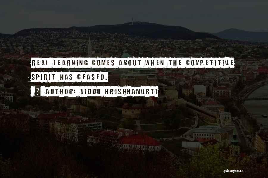 Jiddu Krishnamurti Quotes: Real Learning Comes About When The Competitive Spirit Has Ceased.