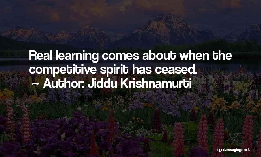 Jiddu Krishnamurti Quotes: Real Learning Comes About When The Competitive Spirit Has Ceased.