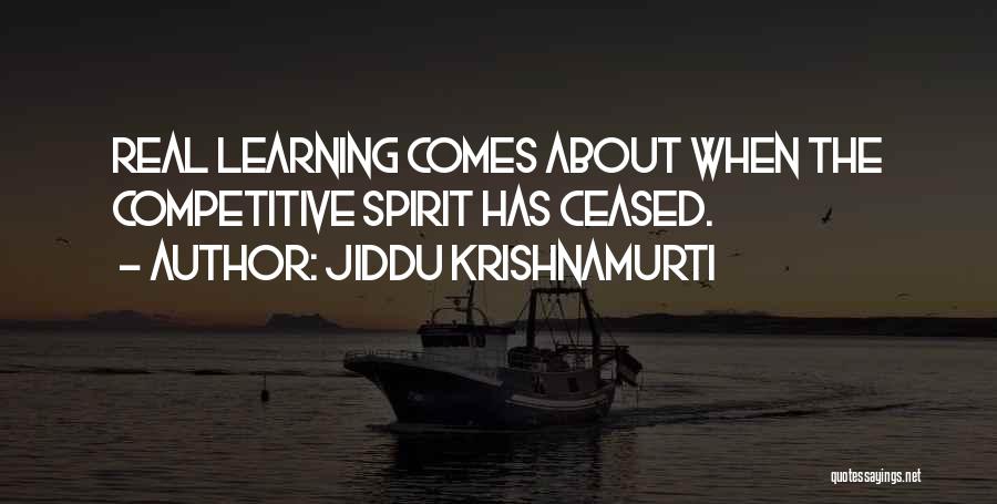 Jiddu Krishnamurti Quotes: Real Learning Comes About When The Competitive Spirit Has Ceased.