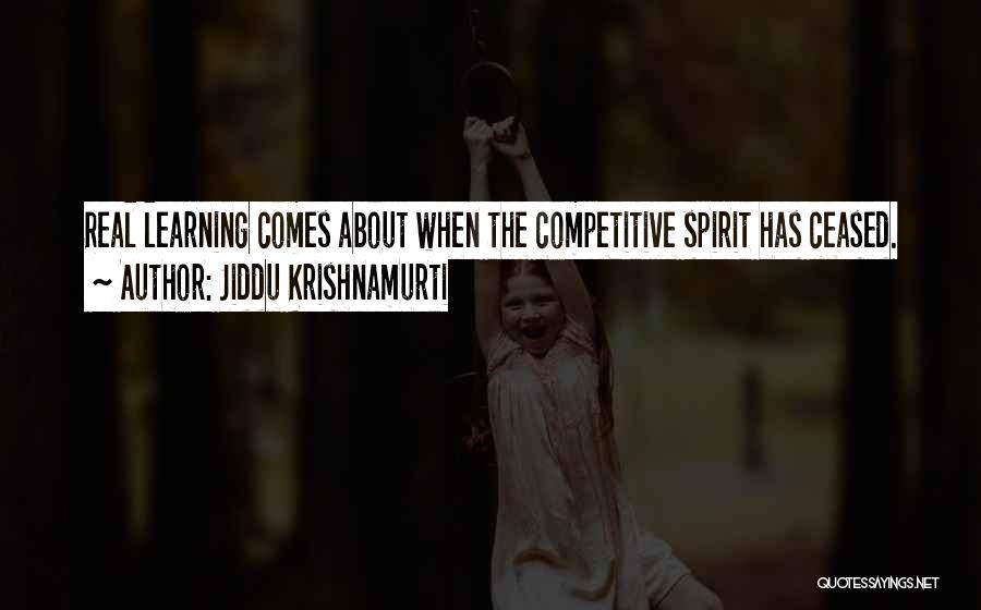 Jiddu Krishnamurti Quotes: Real Learning Comes About When The Competitive Spirit Has Ceased.