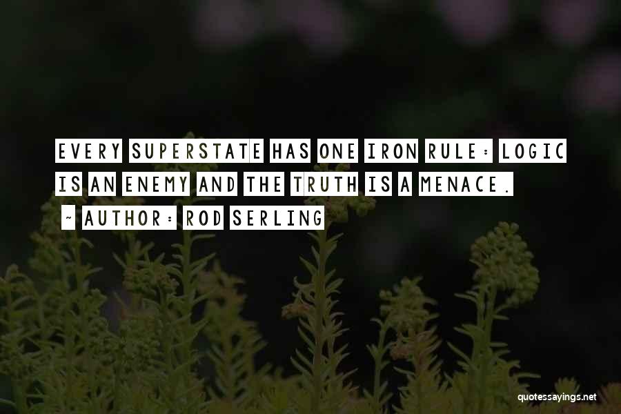 Rod Serling Quotes: Every Superstate Has One Iron Rule: Logic Is An Enemy And The Truth Is A Menace.