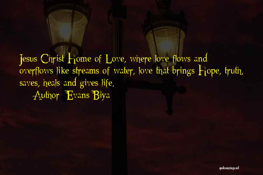 Evans Biya Quotes: Jesus Christ Home Of Love, Where Love Flows And Overflows Like Streams Of Water, Love That Brings Hope, Truth, Saves,