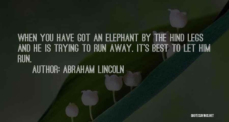 Abraham Lincoln Quotes: When You Have Got An Elephant By The Hind Legs And He Is Trying To Run Away. It's Best To