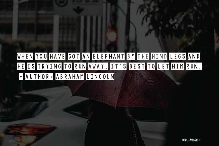 Abraham Lincoln Quotes: When You Have Got An Elephant By The Hind Legs And He Is Trying To Run Away. It's Best To