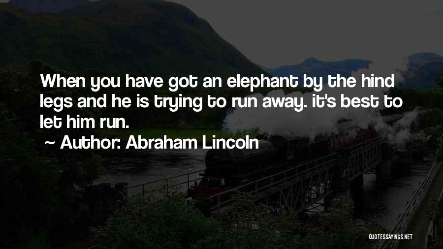 Abraham Lincoln Quotes: When You Have Got An Elephant By The Hind Legs And He Is Trying To Run Away. It's Best To