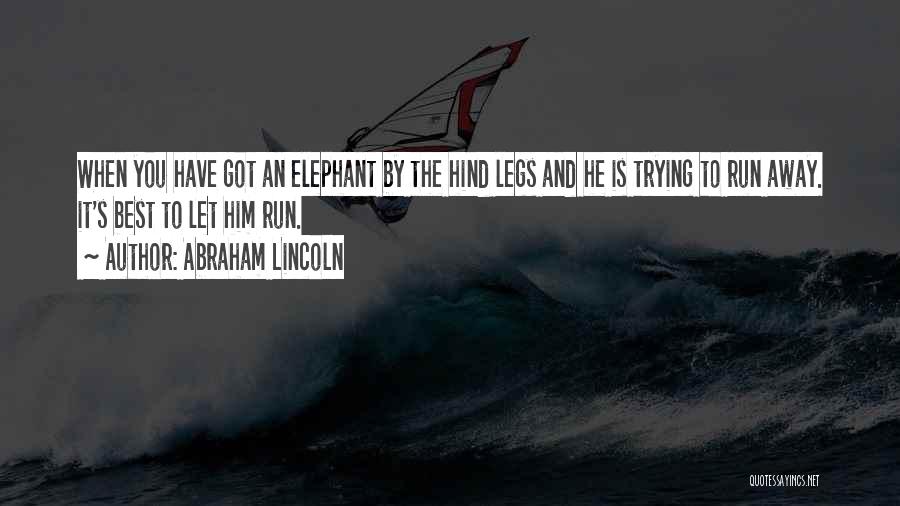 Abraham Lincoln Quotes: When You Have Got An Elephant By The Hind Legs And He Is Trying To Run Away. It's Best To