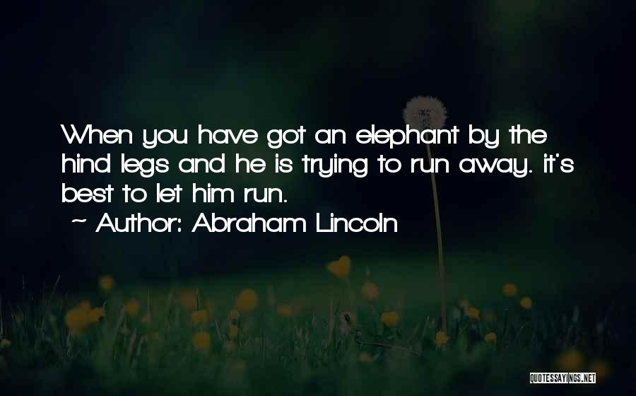 Abraham Lincoln Quotes: When You Have Got An Elephant By The Hind Legs And He Is Trying To Run Away. It's Best To