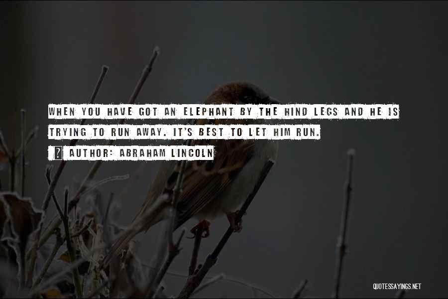 Abraham Lincoln Quotes: When You Have Got An Elephant By The Hind Legs And He Is Trying To Run Away. It's Best To