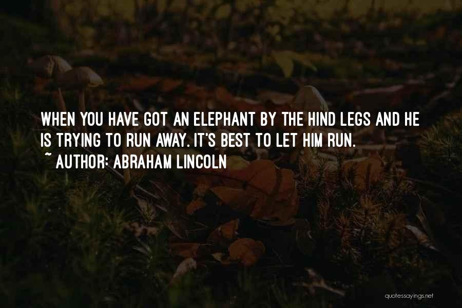 Abraham Lincoln Quotes: When You Have Got An Elephant By The Hind Legs And He Is Trying To Run Away. It's Best To