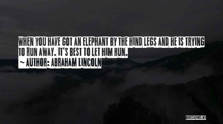 Abraham Lincoln Quotes: When You Have Got An Elephant By The Hind Legs And He Is Trying To Run Away. It's Best To