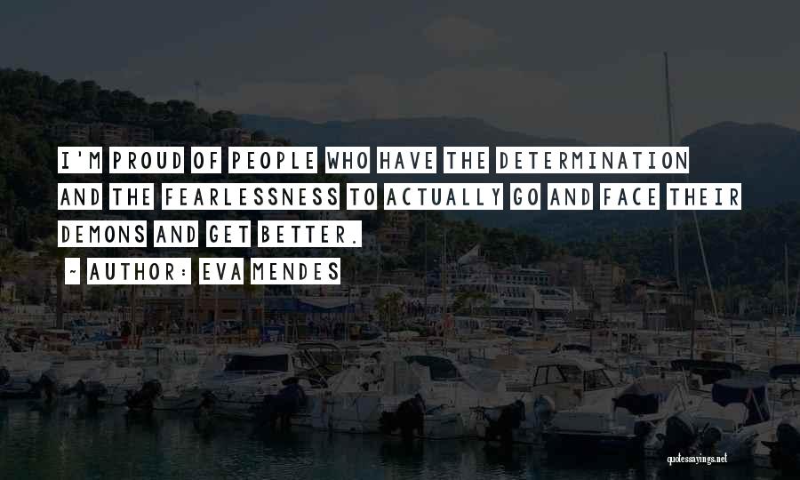 Eva Mendes Quotes: I'm Proud Of People Who Have The Determination And The Fearlessness To Actually Go And Face Their Demons And Get