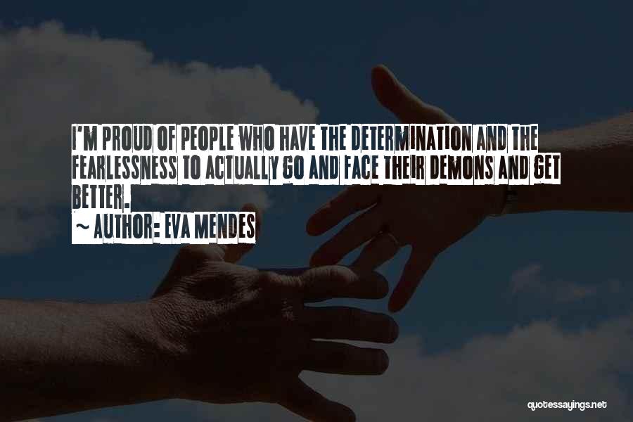 Eva Mendes Quotes: I'm Proud Of People Who Have The Determination And The Fearlessness To Actually Go And Face Their Demons And Get