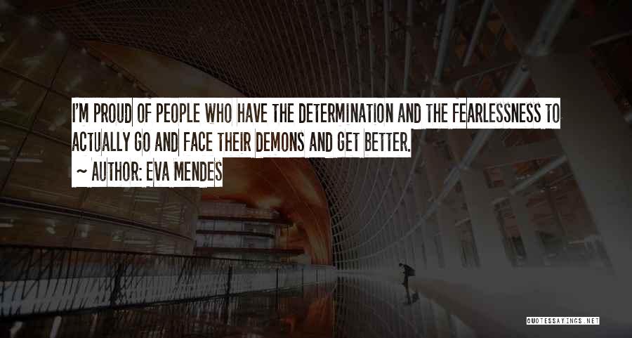 Eva Mendes Quotes: I'm Proud Of People Who Have The Determination And The Fearlessness To Actually Go And Face Their Demons And Get