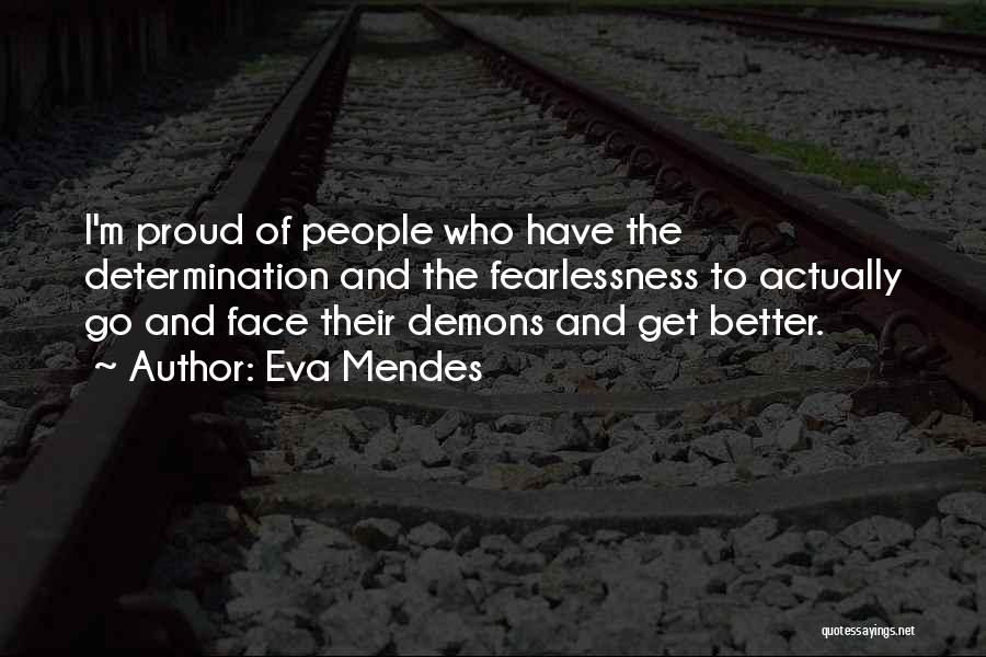 Eva Mendes Quotes: I'm Proud Of People Who Have The Determination And The Fearlessness To Actually Go And Face Their Demons And Get