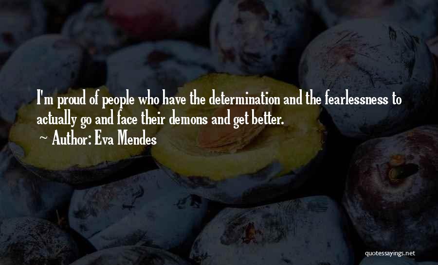 Eva Mendes Quotes: I'm Proud Of People Who Have The Determination And The Fearlessness To Actually Go And Face Their Demons And Get