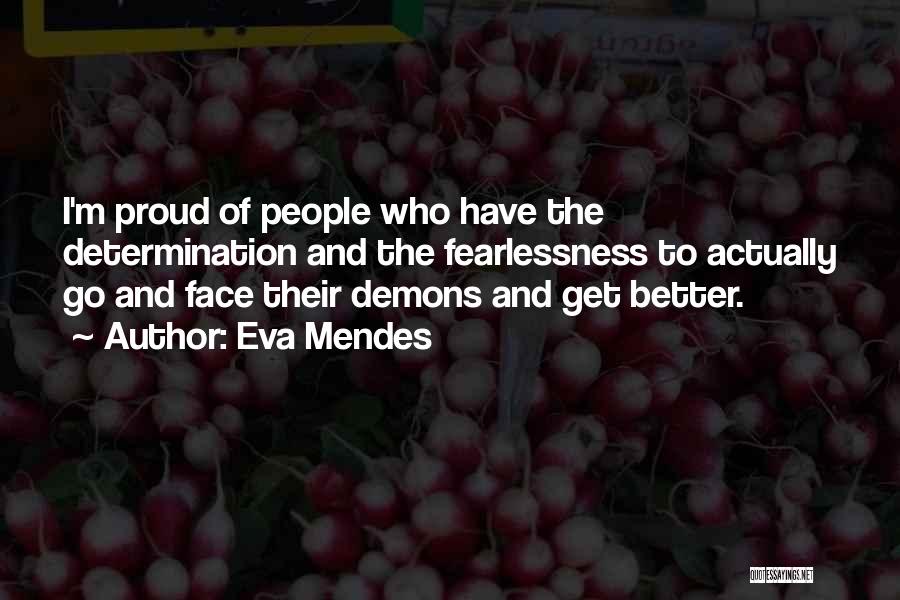 Eva Mendes Quotes: I'm Proud Of People Who Have The Determination And The Fearlessness To Actually Go And Face Their Demons And Get