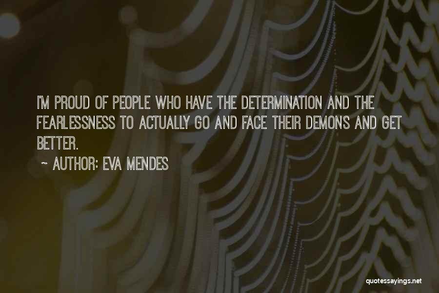 Eva Mendes Quotes: I'm Proud Of People Who Have The Determination And The Fearlessness To Actually Go And Face Their Demons And Get