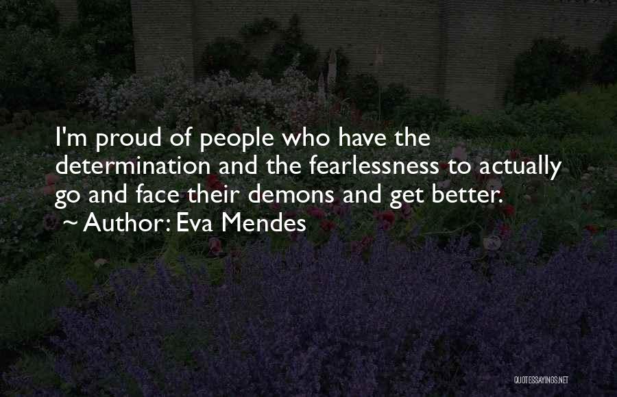 Eva Mendes Quotes: I'm Proud Of People Who Have The Determination And The Fearlessness To Actually Go And Face Their Demons And Get