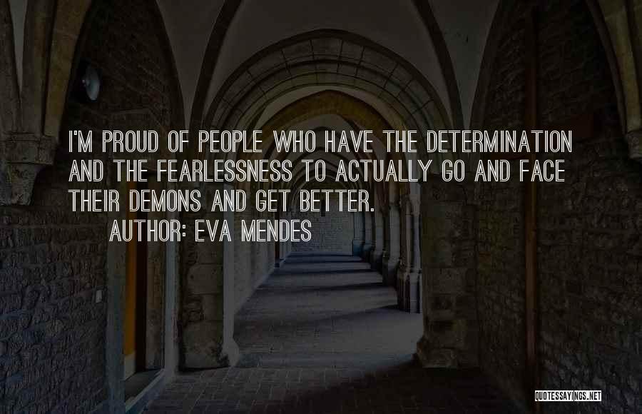 Eva Mendes Quotes: I'm Proud Of People Who Have The Determination And The Fearlessness To Actually Go And Face Their Demons And Get