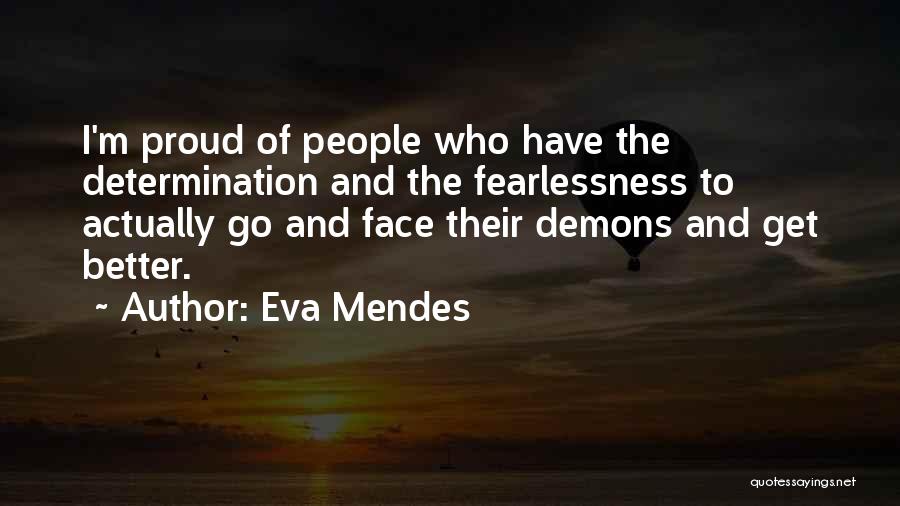 Eva Mendes Quotes: I'm Proud Of People Who Have The Determination And The Fearlessness To Actually Go And Face Their Demons And Get
