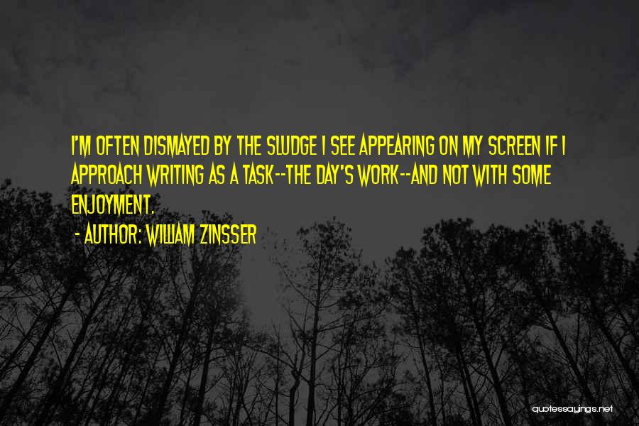 William Zinsser Quotes: I'm Often Dismayed By The Sludge I See Appearing On My Screen If I Approach Writing As A Task--the Day's