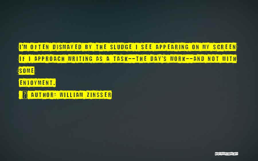 William Zinsser Quotes: I'm Often Dismayed By The Sludge I See Appearing On My Screen If I Approach Writing As A Task--the Day's