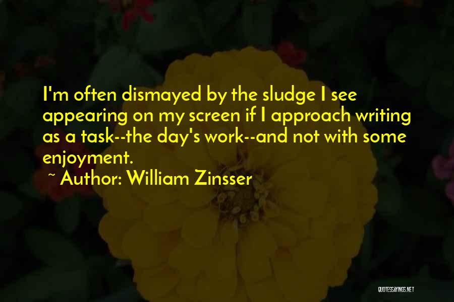 William Zinsser Quotes: I'm Often Dismayed By The Sludge I See Appearing On My Screen If I Approach Writing As A Task--the Day's