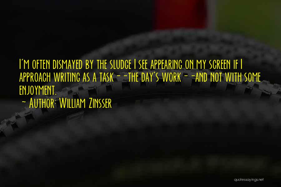 William Zinsser Quotes: I'm Often Dismayed By The Sludge I See Appearing On My Screen If I Approach Writing As A Task--the Day's