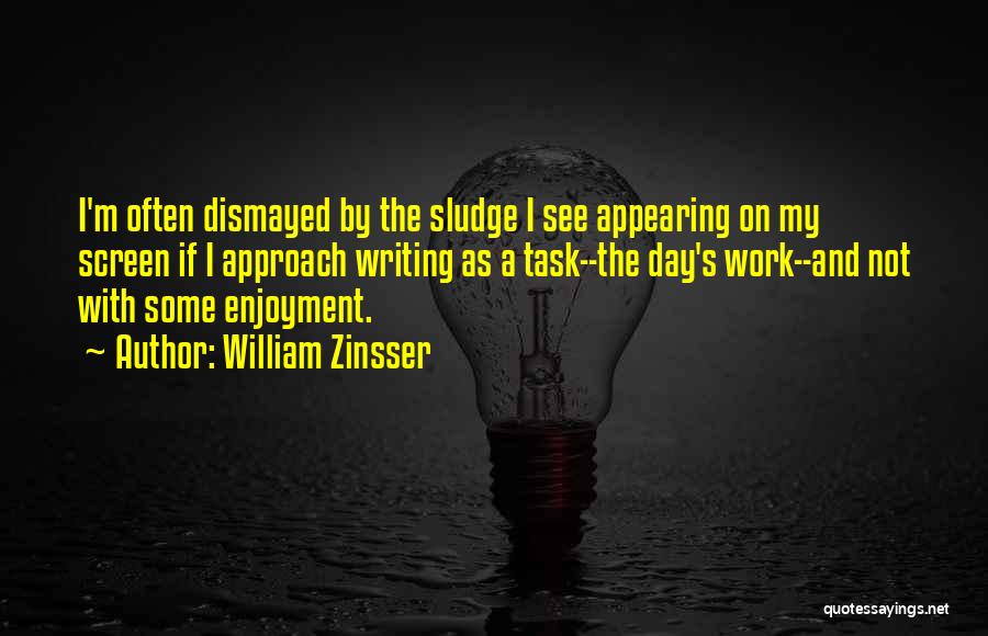 William Zinsser Quotes: I'm Often Dismayed By The Sludge I See Appearing On My Screen If I Approach Writing As A Task--the Day's