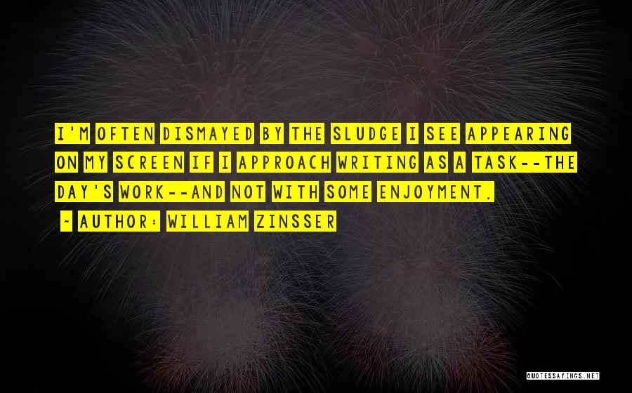 William Zinsser Quotes: I'm Often Dismayed By The Sludge I See Appearing On My Screen If I Approach Writing As A Task--the Day's