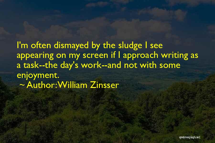 William Zinsser Quotes: I'm Often Dismayed By The Sludge I See Appearing On My Screen If I Approach Writing As A Task--the Day's