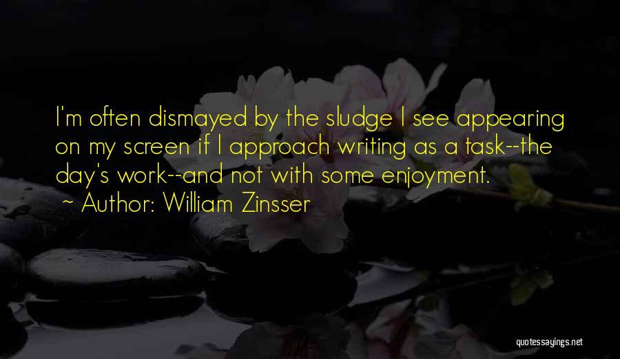 William Zinsser Quotes: I'm Often Dismayed By The Sludge I See Appearing On My Screen If I Approach Writing As A Task--the Day's