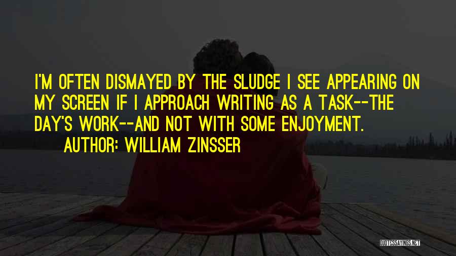 William Zinsser Quotes: I'm Often Dismayed By The Sludge I See Appearing On My Screen If I Approach Writing As A Task--the Day's