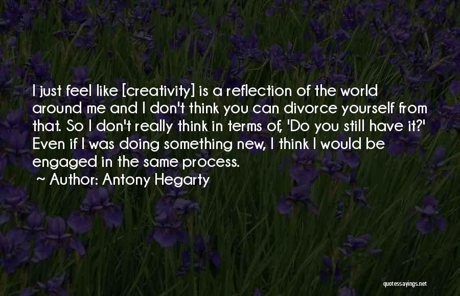 Antony Hegarty Quotes: I Just Feel Like [creativity] Is A Reflection Of The World Around Me And I Don't Think You Can Divorce