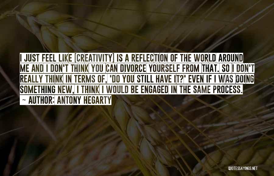 Antony Hegarty Quotes: I Just Feel Like [creativity] Is A Reflection Of The World Around Me And I Don't Think You Can Divorce