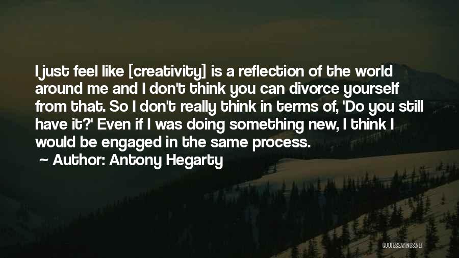 Antony Hegarty Quotes: I Just Feel Like [creativity] Is A Reflection Of The World Around Me And I Don't Think You Can Divorce