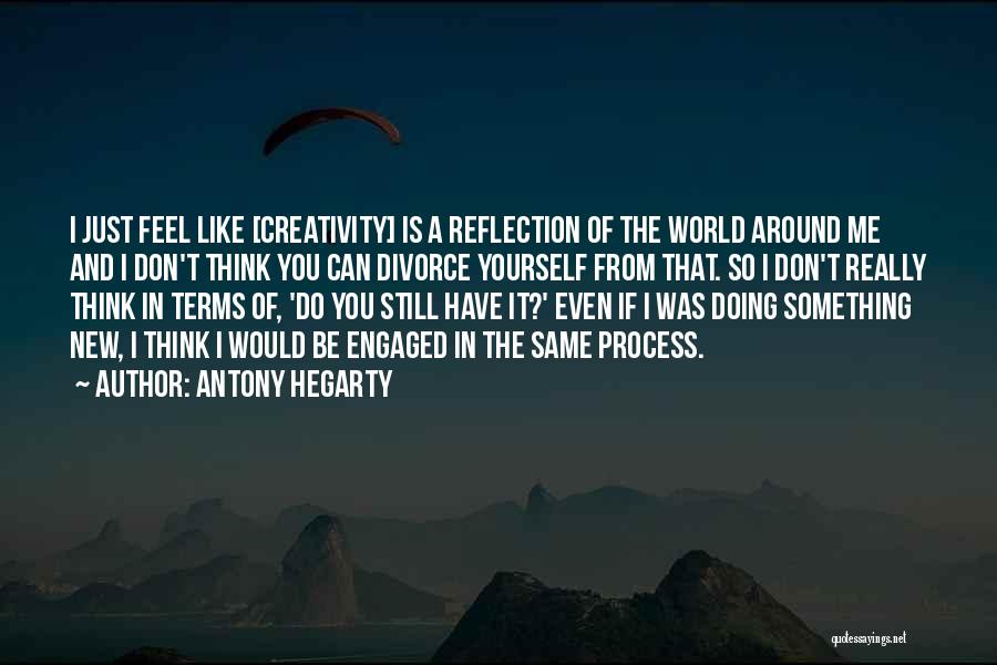 Antony Hegarty Quotes: I Just Feel Like [creativity] Is A Reflection Of The World Around Me And I Don't Think You Can Divorce