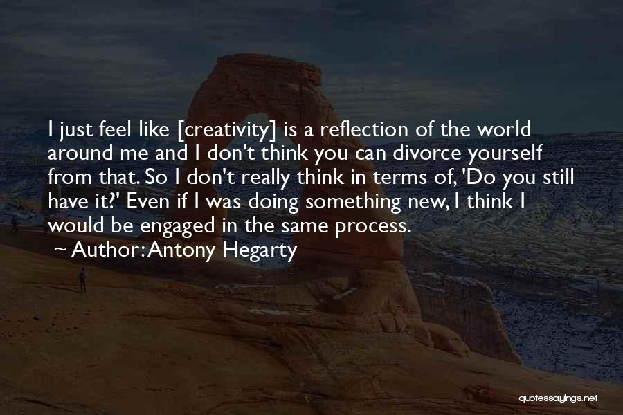 Antony Hegarty Quotes: I Just Feel Like [creativity] Is A Reflection Of The World Around Me And I Don't Think You Can Divorce