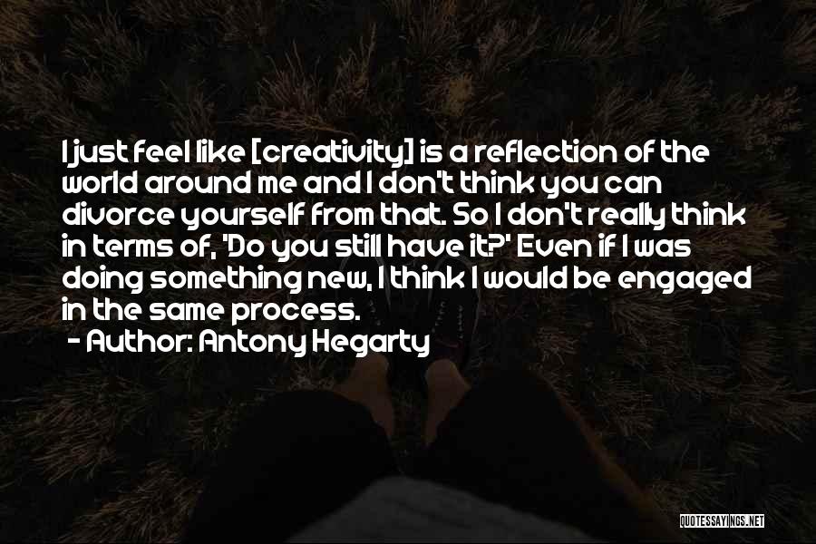 Antony Hegarty Quotes: I Just Feel Like [creativity] Is A Reflection Of The World Around Me And I Don't Think You Can Divorce