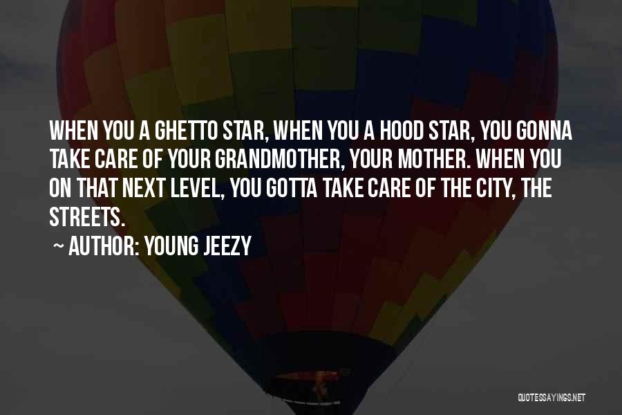 Young Jeezy Quotes: When You A Ghetto Star, When You A Hood Star, You Gonna Take Care Of Your Grandmother, Your Mother. When