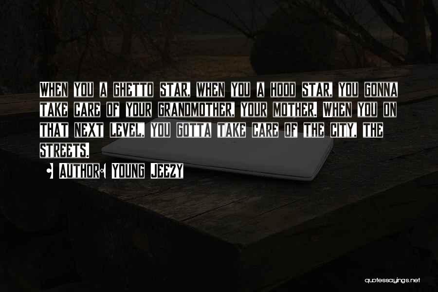 Young Jeezy Quotes: When You A Ghetto Star, When You A Hood Star, You Gonna Take Care Of Your Grandmother, Your Mother. When